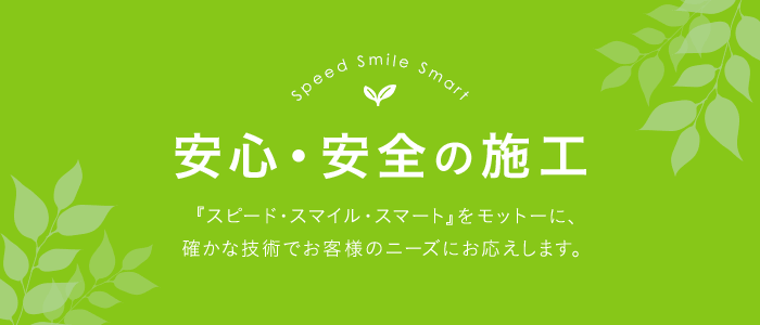 『スピード・スマイル・スマート』をモットーに、確かな技術でお客様のニーズにお応えします。